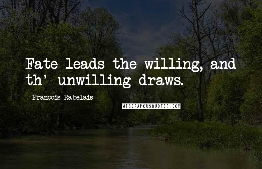 Francois Rabelais Quotes: Fate leads the willing, and th' unwilling draws.