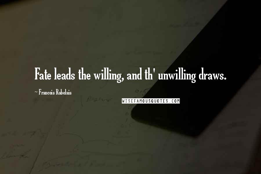 Francois Rabelais Quotes: Fate leads the willing, and th' unwilling draws.