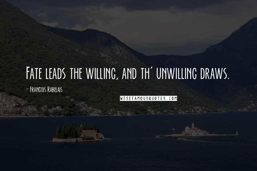 Francois Rabelais Quotes: Fate leads the willing, and th' unwilling draws.