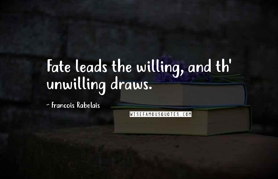 Francois Rabelais Quotes: Fate leads the willing, and th' unwilling draws.