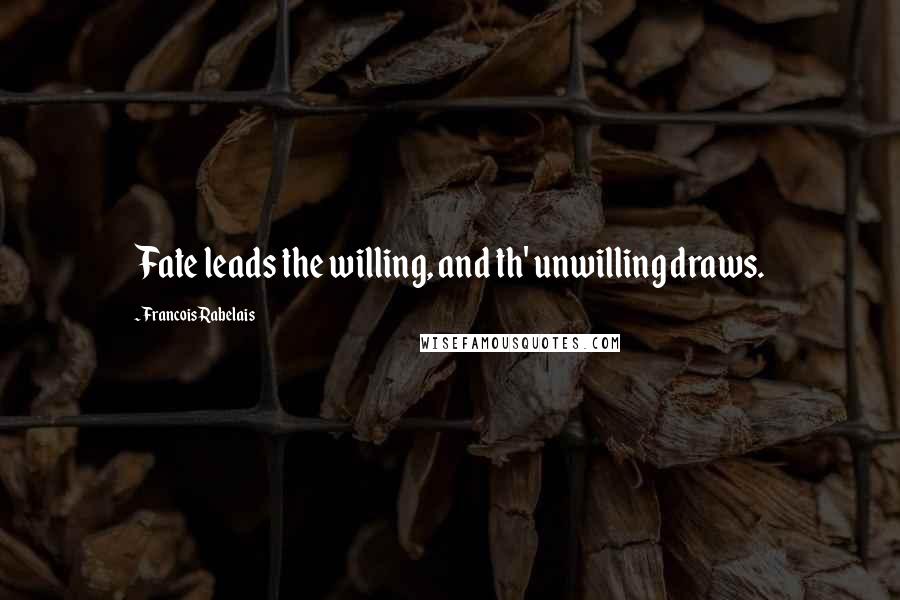 Francois Rabelais Quotes: Fate leads the willing, and th' unwilling draws.