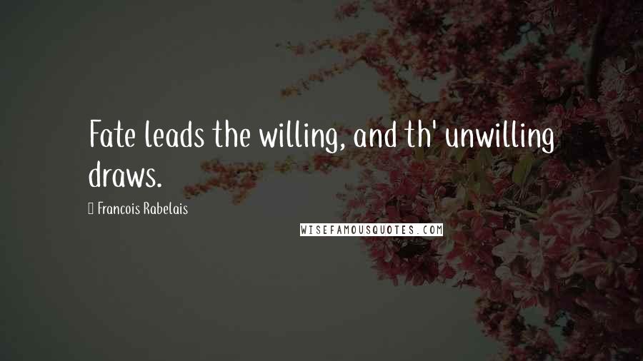 Francois Rabelais Quotes: Fate leads the willing, and th' unwilling draws.