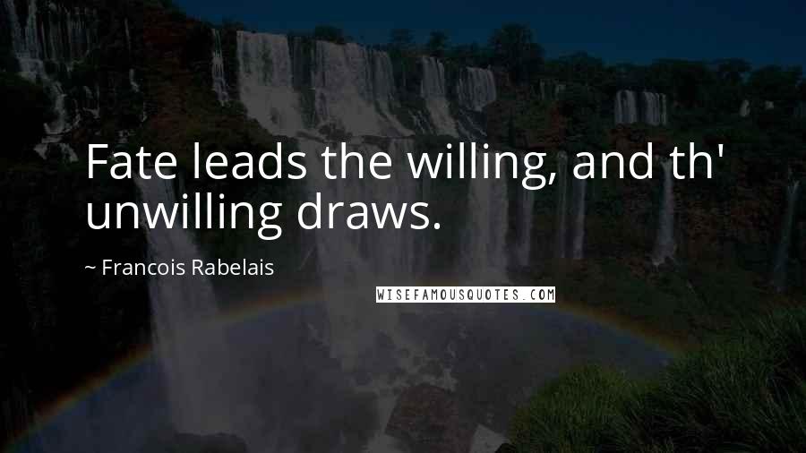 Francois Rabelais Quotes: Fate leads the willing, and th' unwilling draws.