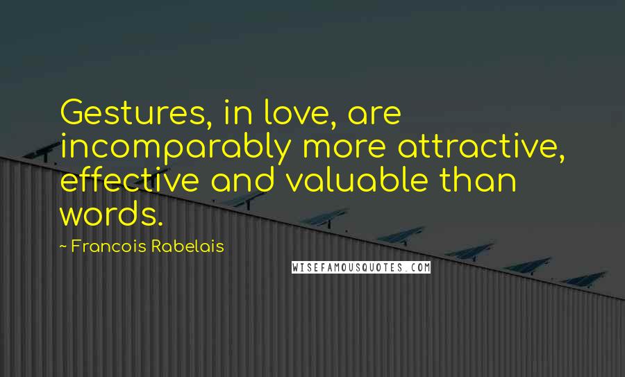 Francois Rabelais Quotes: Gestures, in love, are incomparably more attractive, effective and valuable than words.