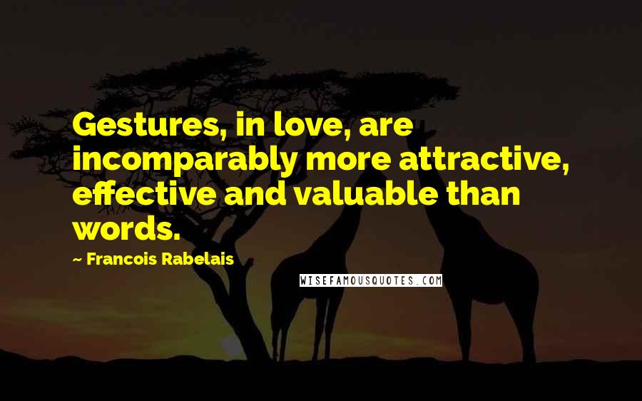 Francois Rabelais Quotes: Gestures, in love, are incomparably more attractive, effective and valuable than words.