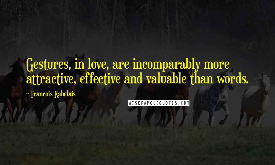 Francois Rabelais Quotes: Gestures, in love, are incomparably more attractive, effective and valuable than words.