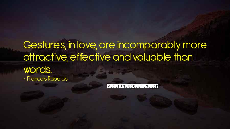 Francois Rabelais Quotes: Gestures, in love, are incomparably more attractive, effective and valuable than words.