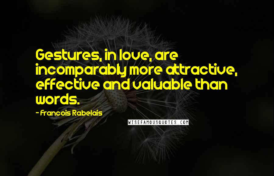 Francois Rabelais Quotes: Gestures, in love, are incomparably more attractive, effective and valuable than words.