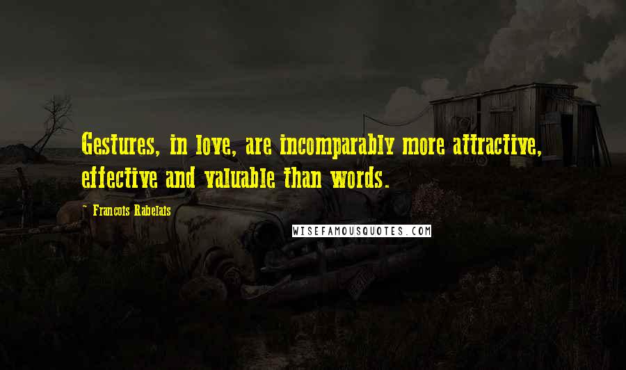 Francois Rabelais Quotes: Gestures, in love, are incomparably more attractive, effective and valuable than words.