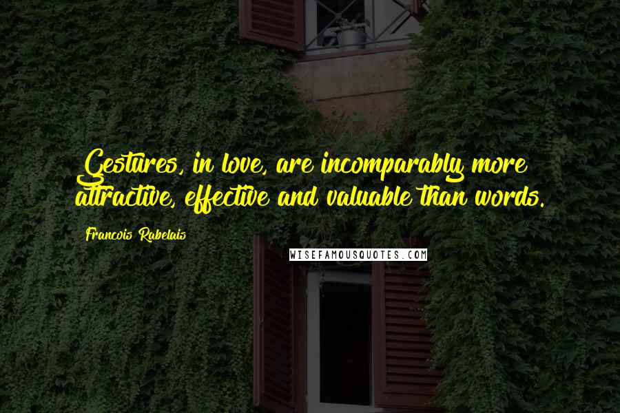 Francois Rabelais Quotes: Gestures, in love, are incomparably more attractive, effective and valuable than words.