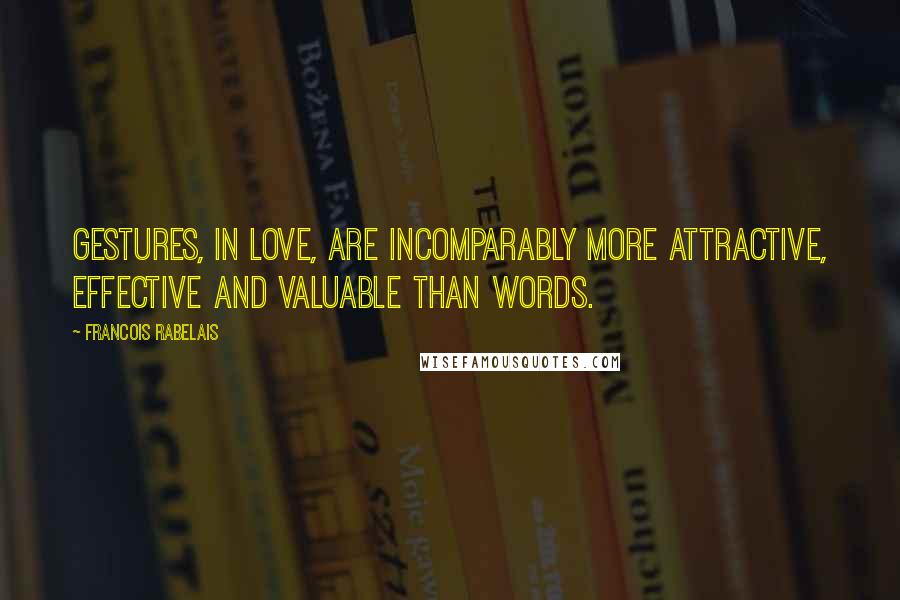 Francois Rabelais Quotes: Gestures, in love, are incomparably more attractive, effective and valuable than words.