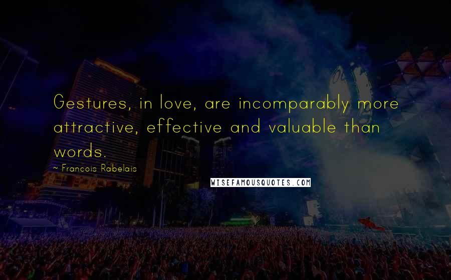 Francois Rabelais Quotes: Gestures, in love, are incomparably more attractive, effective and valuable than words.