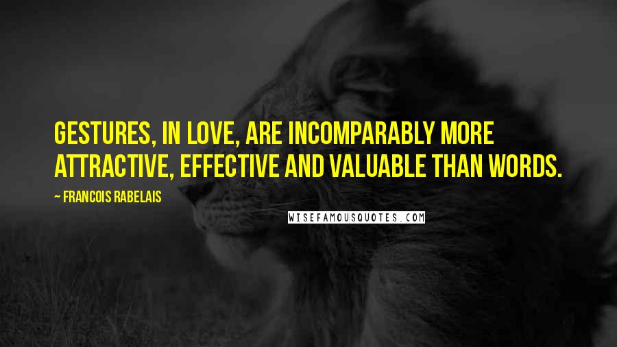 Francois Rabelais Quotes: Gestures, in love, are incomparably more attractive, effective and valuable than words.