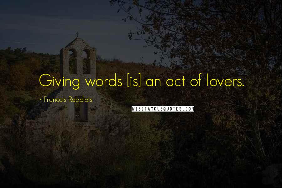 Francois Rabelais Quotes: Giving words [is] an act of lovers.