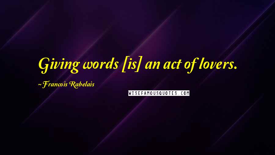 Francois Rabelais Quotes: Giving words [is] an act of lovers.