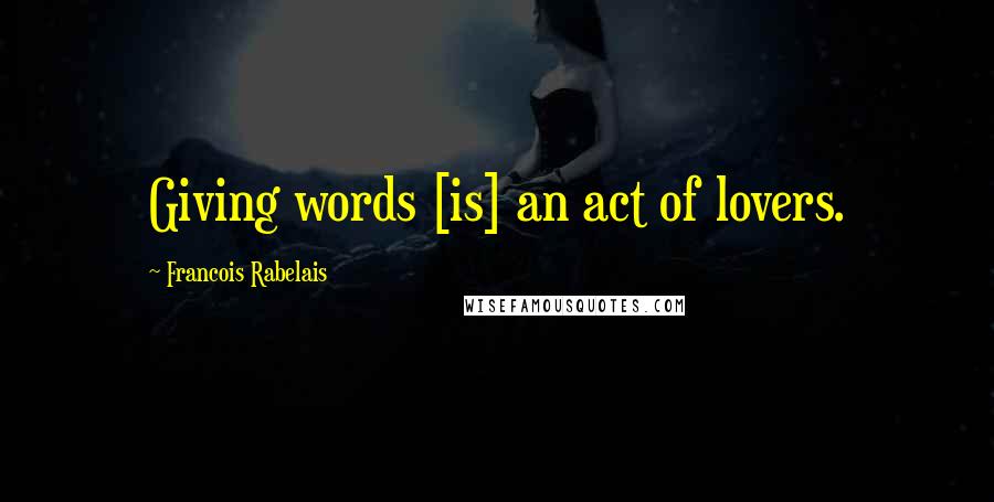 Francois Rabelais Quotes: Giving words [is] an act of lovers.