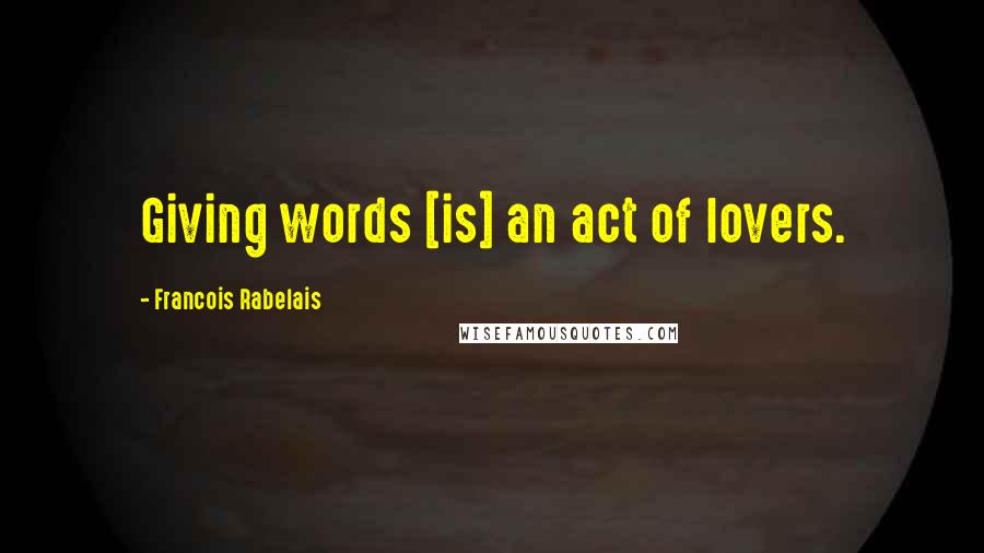 Francois Rabelais Quotes: Giving words [is] an act of lovers.