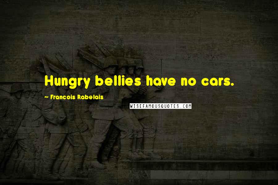 Francois Rabelais Quotes: Hungry bellies have no cars.