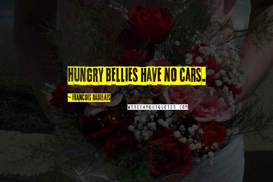 Francois Rabelais Quotes: Hungry bellies have no cars.