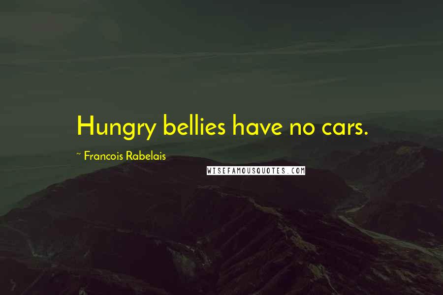Francois Rabelais Quotes: Hungry bellies have no cars.
