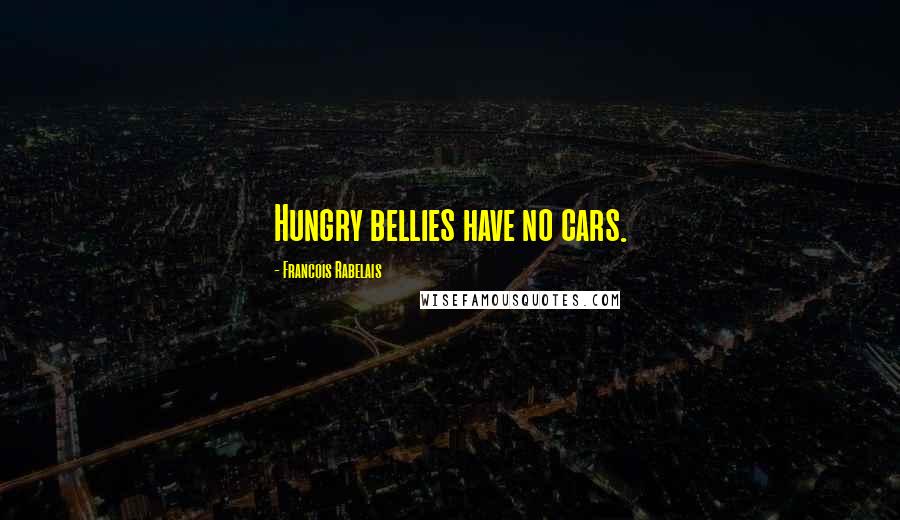 Francois Rabelais Quotes: Hungry bellies have no cars.