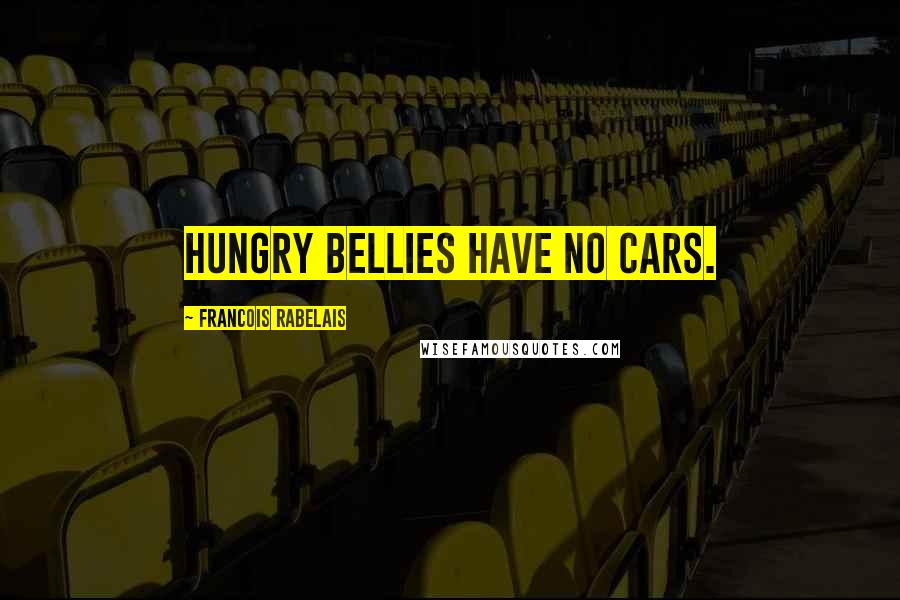 Francois Rabelais Quotes: Hungry bellies have no cars.