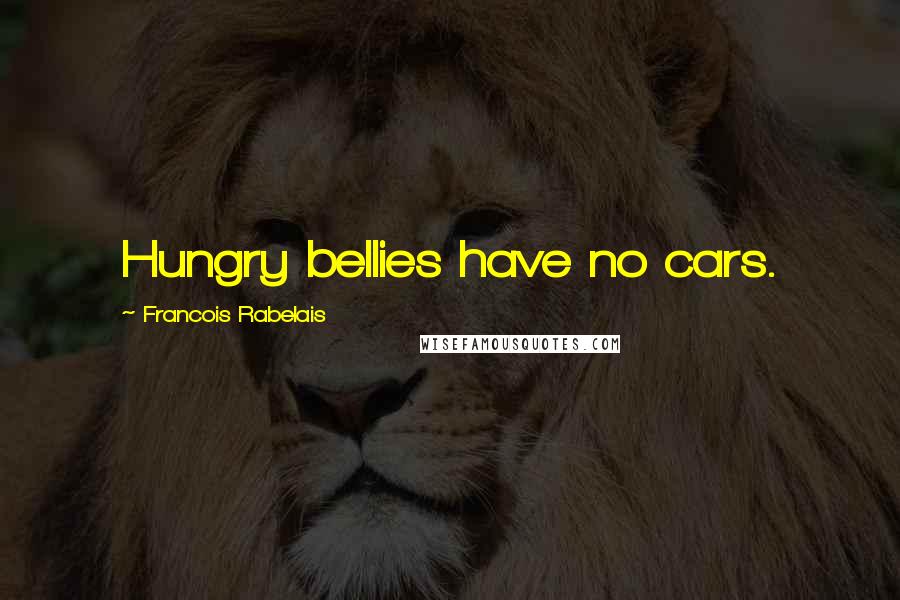 Francois Rabelais Quotes: Hungry bellies have no cars.