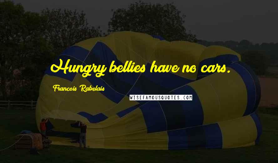 Francois Rabelais Quotes: Hungry bellies have no cars.