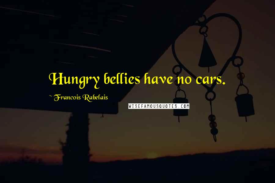 Francois Rabelais Quotes: Hungry bellies have no cars.