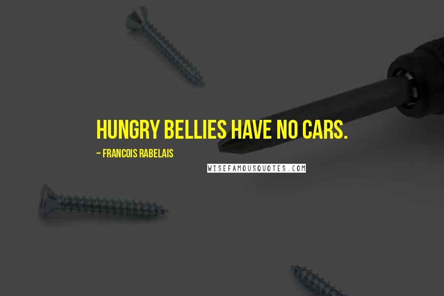 Francois Rabelais Quotes: Hungry bellies have no cars.