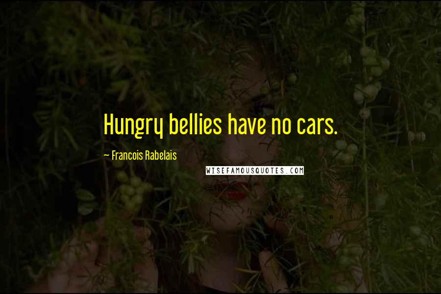 Francois Rabelais Quotes: Hungry bellies have no cars.