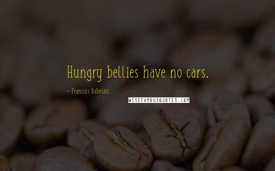 Francois Rabelais Quotes: Hungry bellies have no cars.