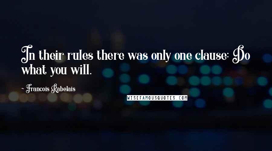 Francois Rabelais Quotes: In their rules there was only one clause: Do what you will.