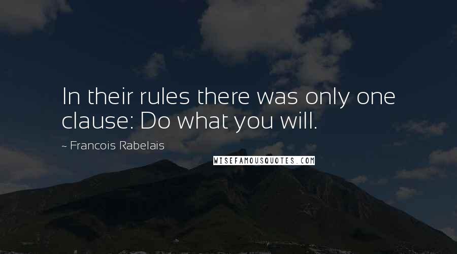 Francois Rabelais Quotes: In their rules there was only one clause: Do what you will.