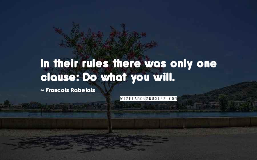 Francois Rabelais Quotes: In their rules there was only one clause: Do what you will.