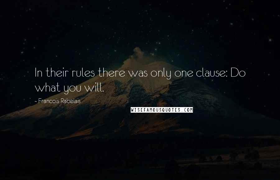Francois Rabelais Quotes: In their rules there was only one clause: Do what you will.