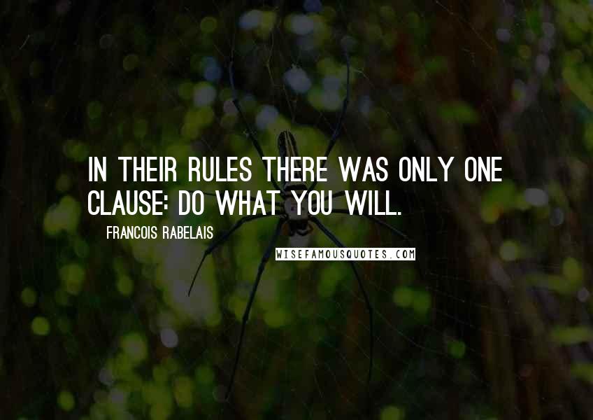 Francois Rabelais Quotes: In their rules there was only one clause: Do what you will.