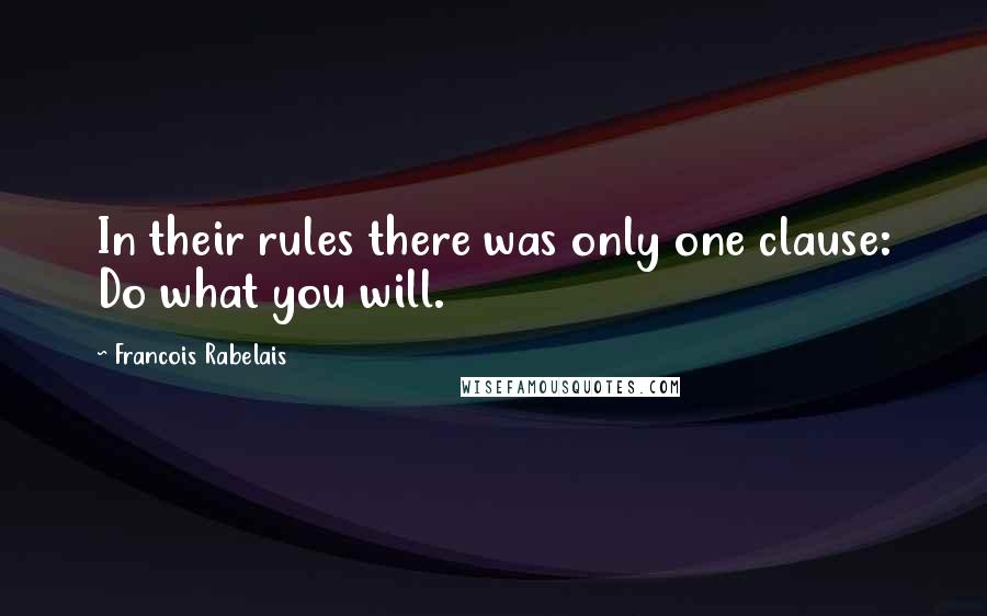 Francois Rabelais Quotes: In their rules there was only one clause: Do what you will.