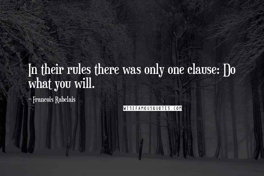 Francois Rabelais Quotes: In their rules there was only one clause: Do what you will.