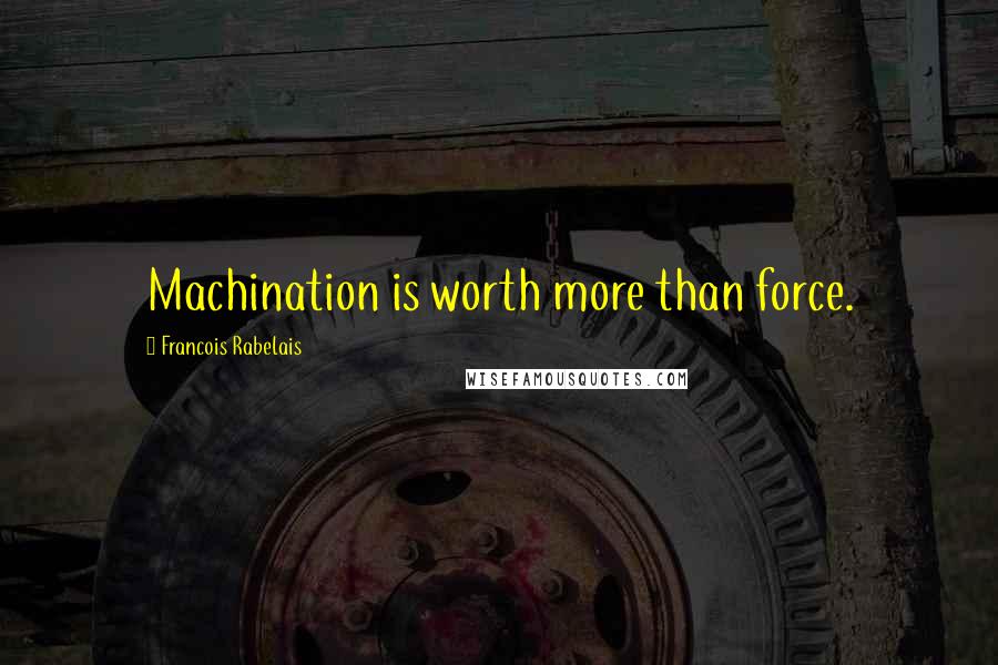 Francois Rabelais Quotes: Machination is worth more than force.