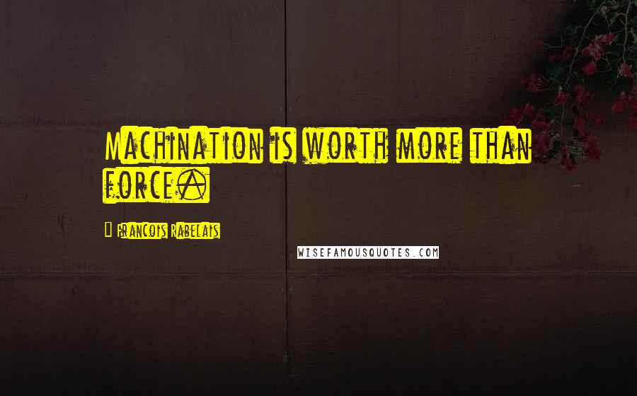 Francois Rabelais Quotes: Machination is worth more than force.