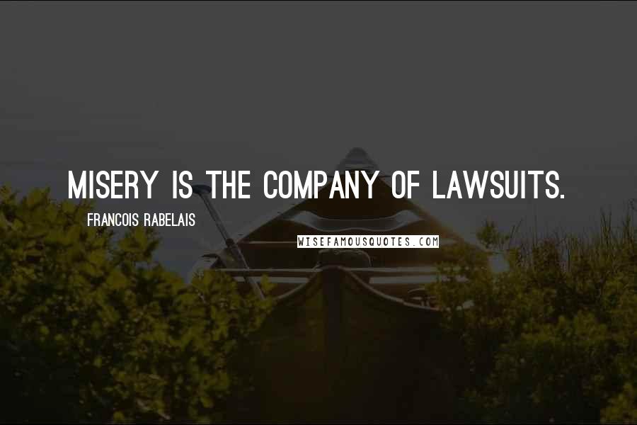 Francois Rabelais Quotes: Misery is the company of lawsuits.