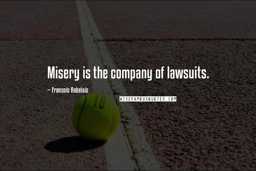 Francois Rabelais Quotes: Misery is the company of lawsuits.