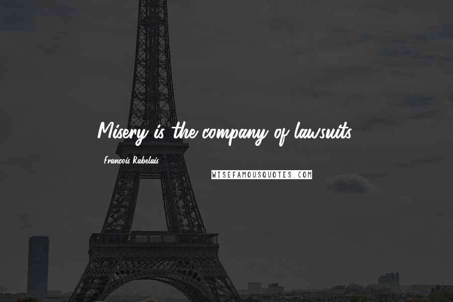 Francois Rabelais Quotes: Misery is the company of lawsuits.