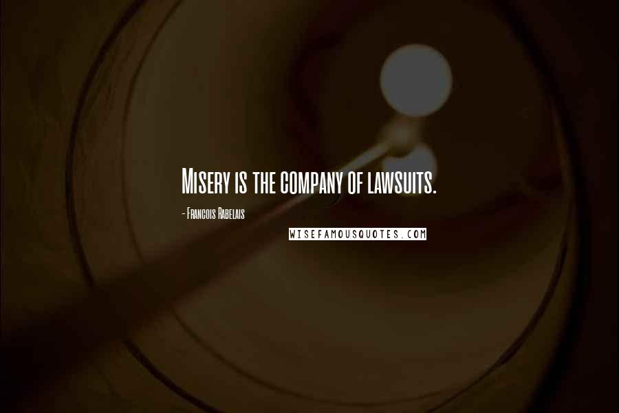 Francois Rabelais Quotes: Misery is the company of lawsuits.