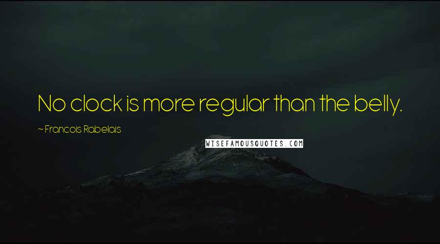 Francois Rabelais Quotes: No clock is more regular than the belly.