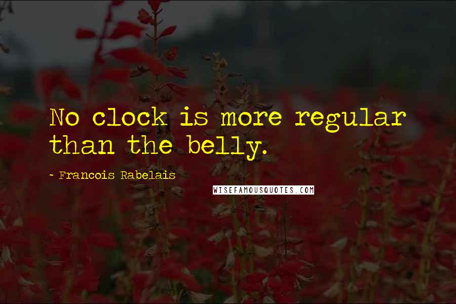 Francois Rabelais Quotes: No clock is more regular than the belly.