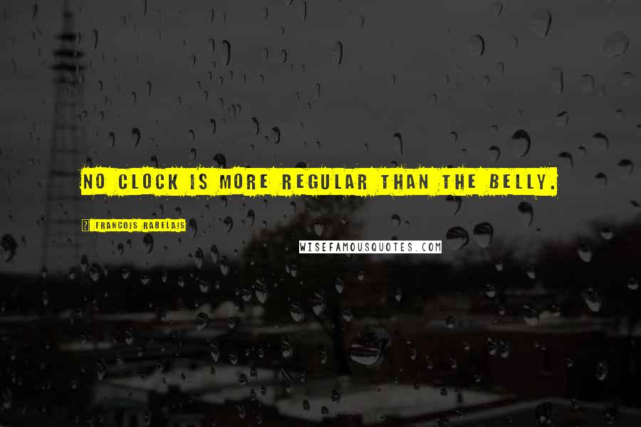 Francois Rabelais Quotes: No clock is more regular than the belly.