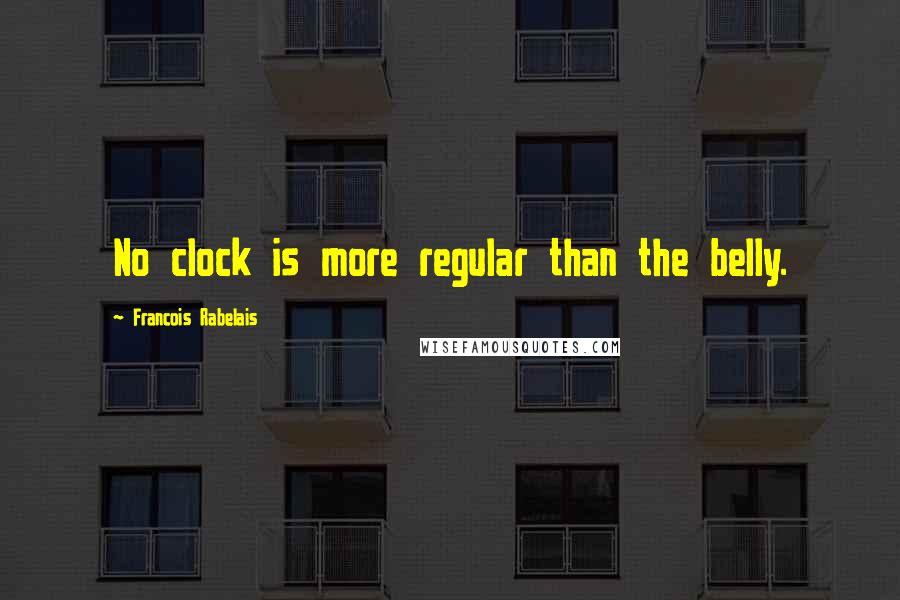 Francois Rabelais Quotes: No clock is more regular than the belly.