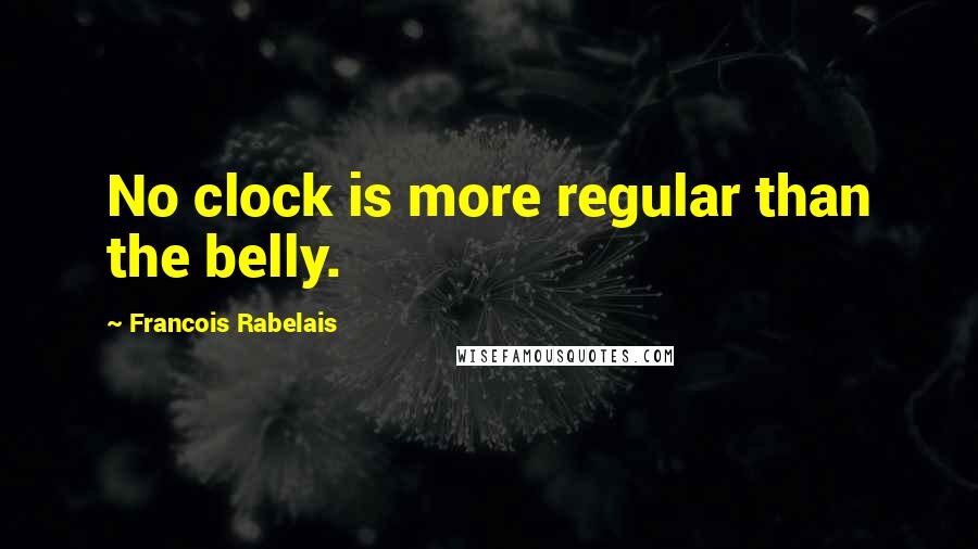 Francois Rabelais Quotes: No clock is more regular than the belly.